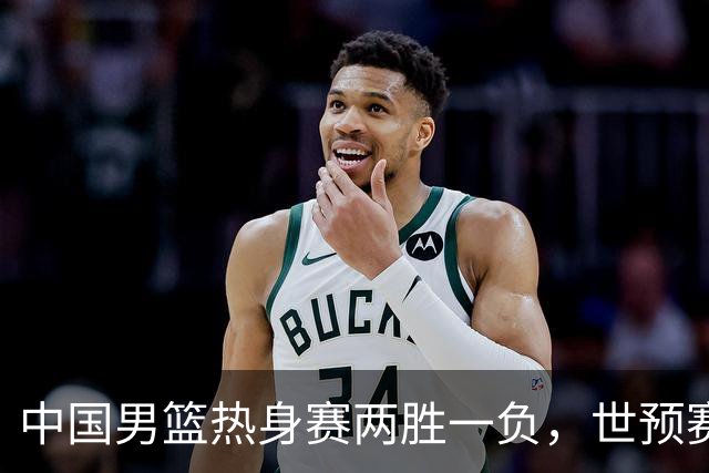 中国男篮热身赛两胜一负，世预赛九人主力阵容可能已定，庞峥麟有望入选